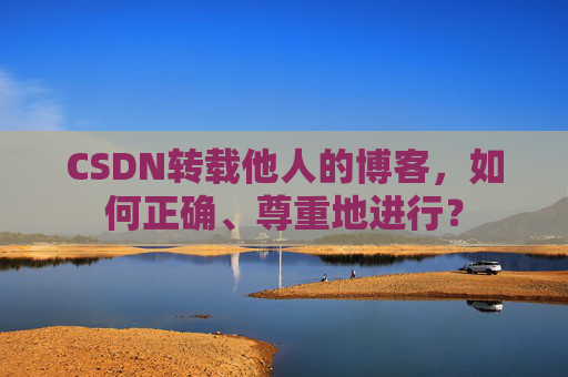 CSDN转载他人的博客，如何正确、尊重地进行？