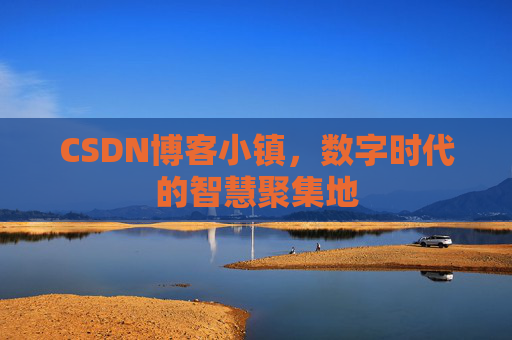 CSDN博客小镇，数字时代的智慧聚集地