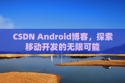 CSDN Android博客，探索移动开发的无限可能